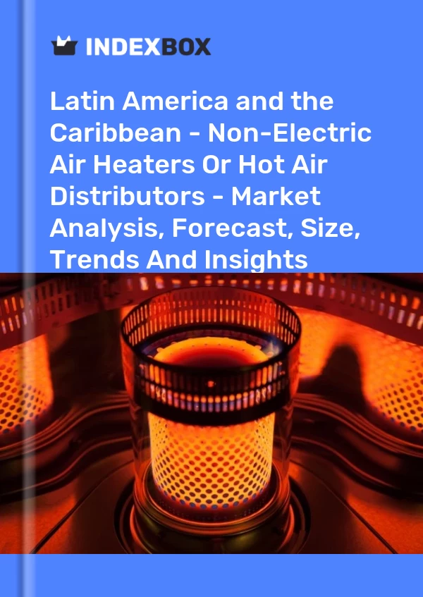 Report Latin America and the Caribbean - Non-Electric Air Heaters or Hot Air Distributors - Market Analysis, Forecast, Size, Trends and Insights for 499$