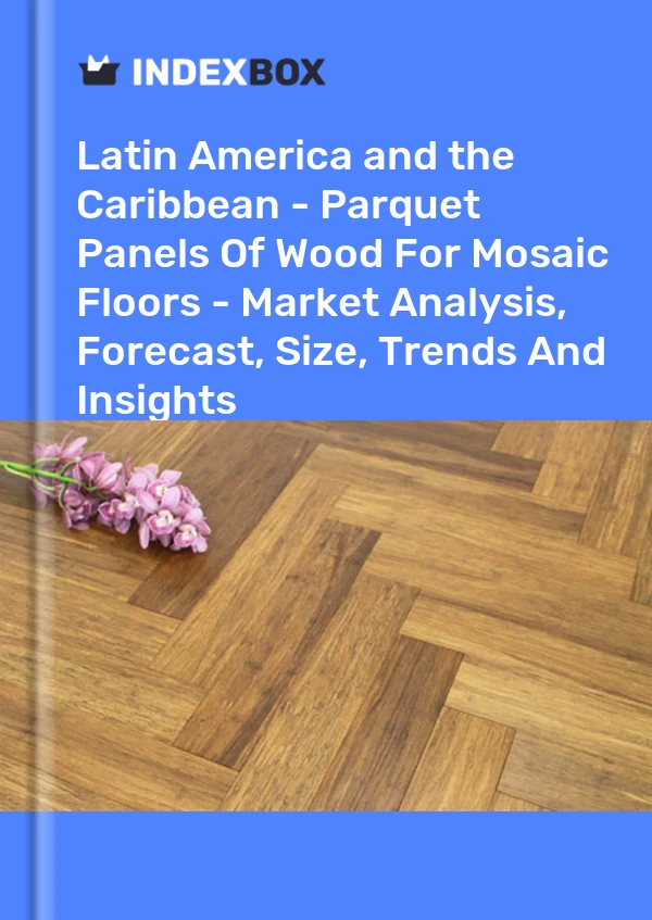 Report Latin America and the Caribbean - Parquet Panels of Wood for Mosaic Floors - Market Analysis, Forecast, Size, Trends and Insights for 499$
