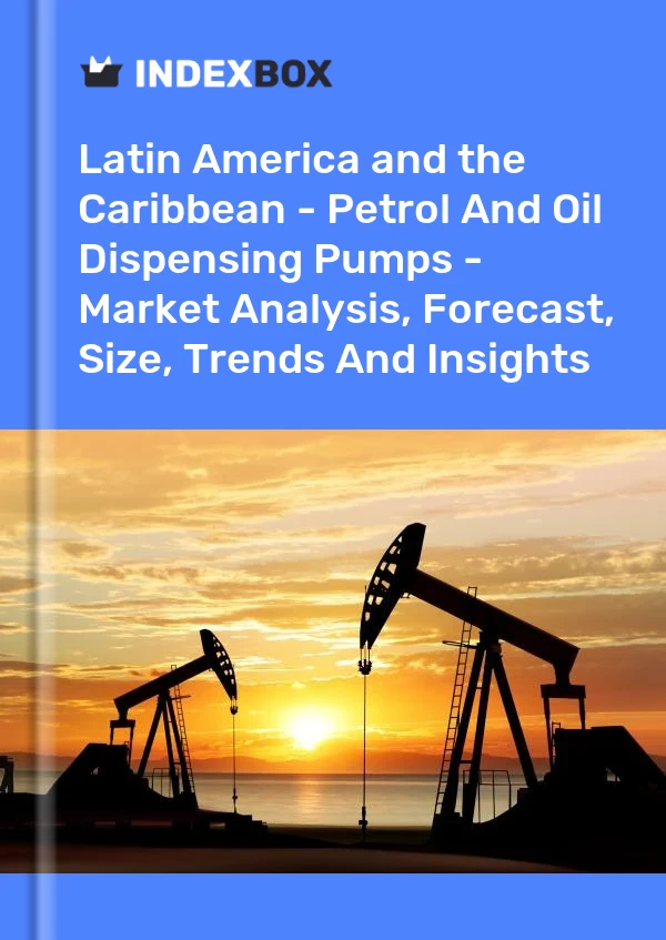 Report Latin America and the Caribbean - Petrol and Oil Dispensing Pumps - Market Analysis, Forecast, Size, Trends and Insights for 499$