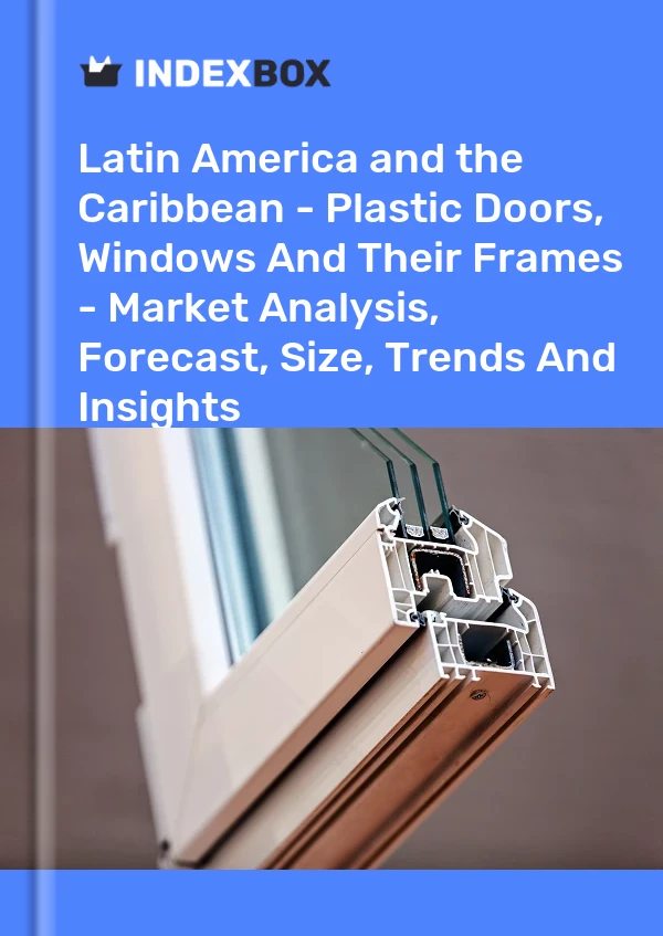 Report Latin America and the Caribbean - Plastic Doors, Windows and Their Frames - Market Analysis, Forecast, Size, Trends and Insights for 499$