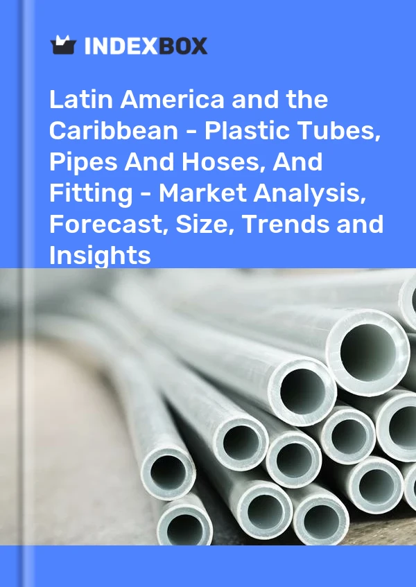 Report Latin America and the Caribbean - Plastic Tubes, Pipes and Hoses, and Fitting - Market Analysis, Forecast, Size, Trends and Insights for 499$
