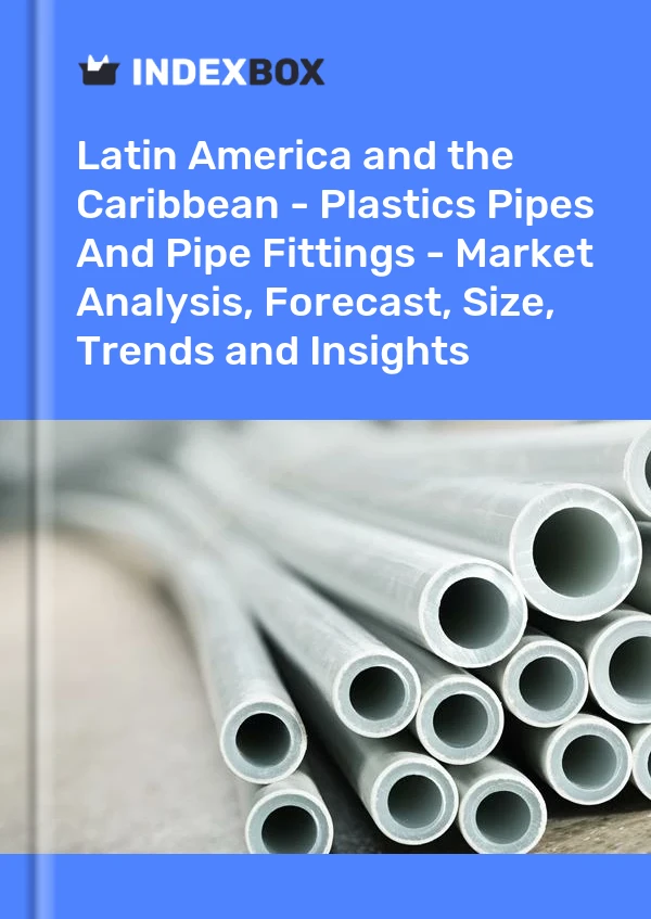 Report Latin America and the Caribbean - Plastics Pipes and Pipe Fittings - Market Analysis, Forecast, Size, Trends and Insights for 499$