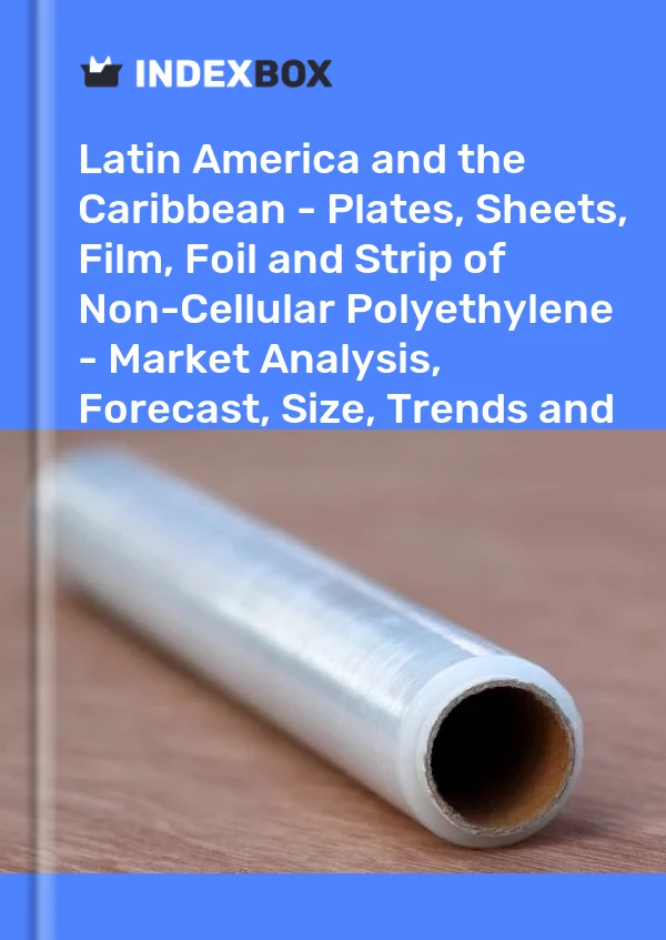 Report Latin America and the Caribbean - Plates, Sheets, Film, Foil and Strip of Non-Cellular Polyethylene - Market Analysis, Forecast, Size, Trends and Insights for 499$