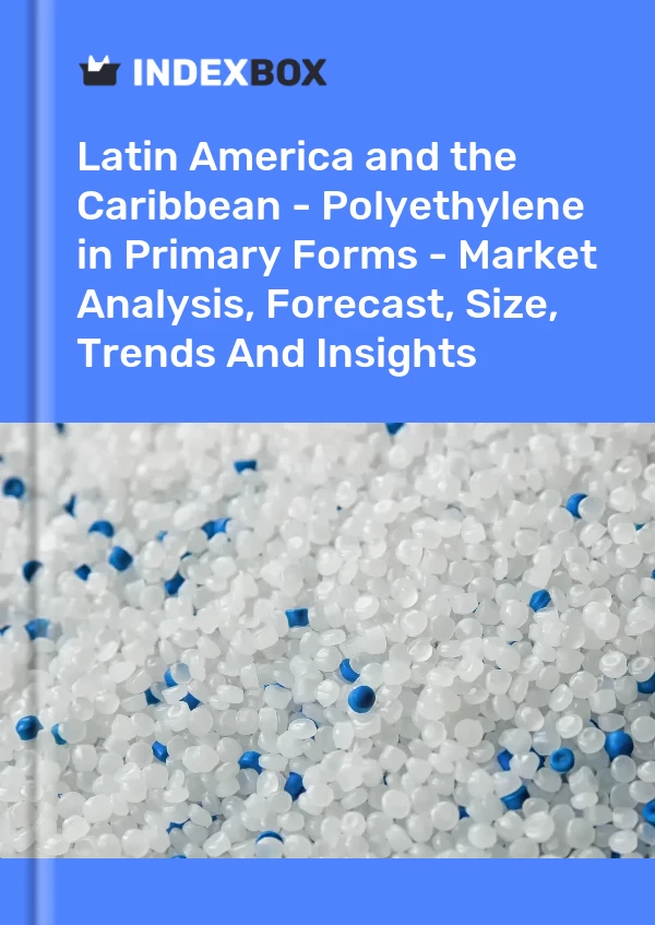 Report Latin America and the Caribbean - Polyethylene in Primary Forms - Market Analysis, Forecast, Size, Trends and Insights for 499$