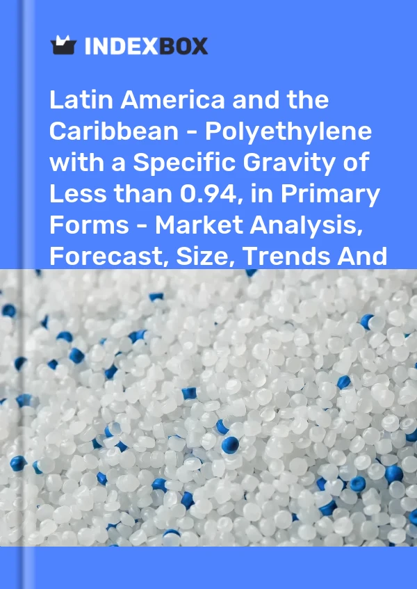 Report Latin America and the Caribbean - Polyethylene with a Specific Gravity of Less than 0.94, in Primary Forms - Market Analysis, Forecast, Size, Trends and Insights for 499$