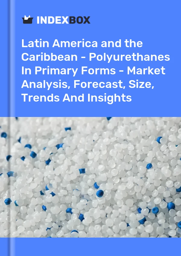 Report Latin America and the Caribbean - Polyurethanes in Primary Forms - Market Analysis, Forecast, Size, Trends and Insights for 499$