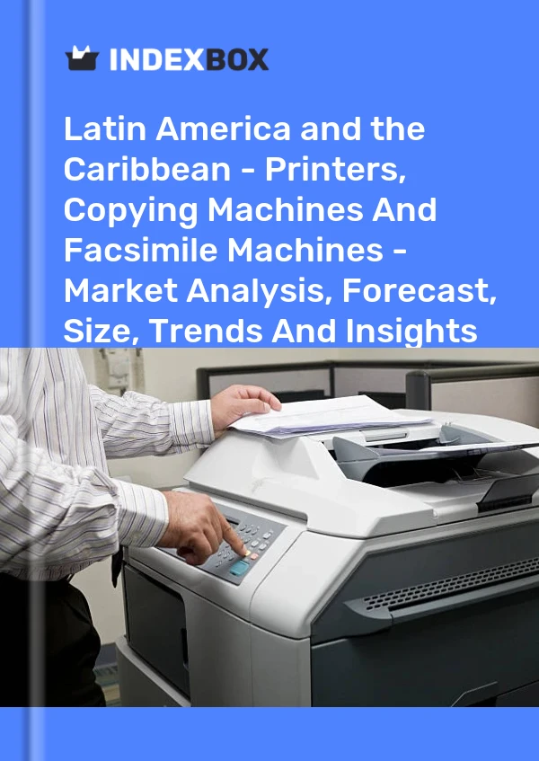 Report Latin America and the Caribbean - Printers, Copying Machines and Facsimile Machines - Market Analysis, Forecast, Size, Trends and Insights for 499$