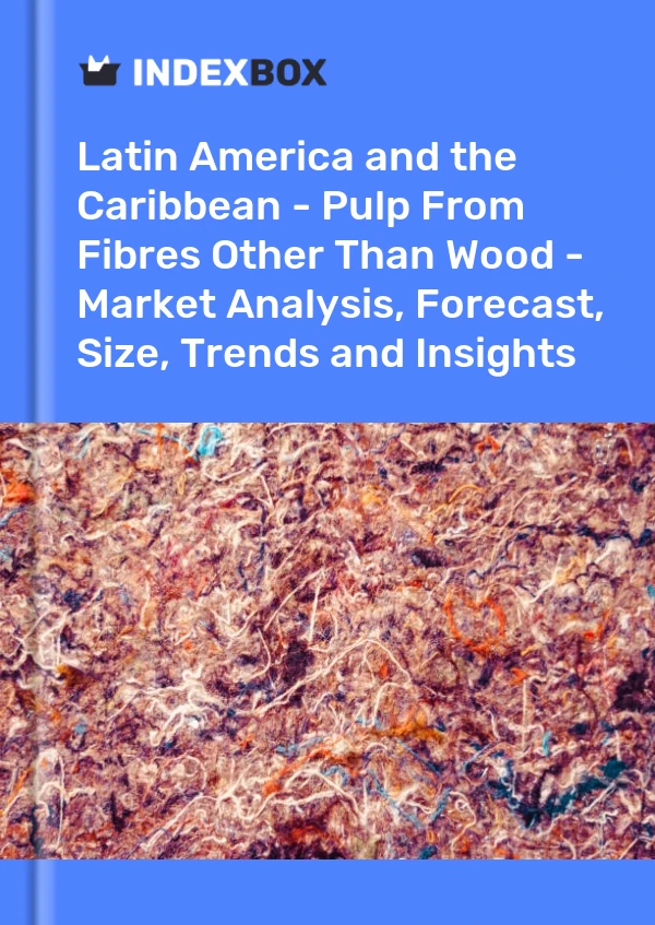 Report Latin America and the Caribbean - Pulp From Fibres Other Than Wood - Market Analysis, Forecast, Size, Trends and Insights for 499$