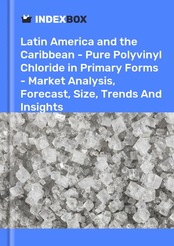 Report Latin America and the Caribbean - Pure Polyvinyl Chloride in Primary Forms - Market Analysis, Forecast, Size, Trends and Insights for 499$