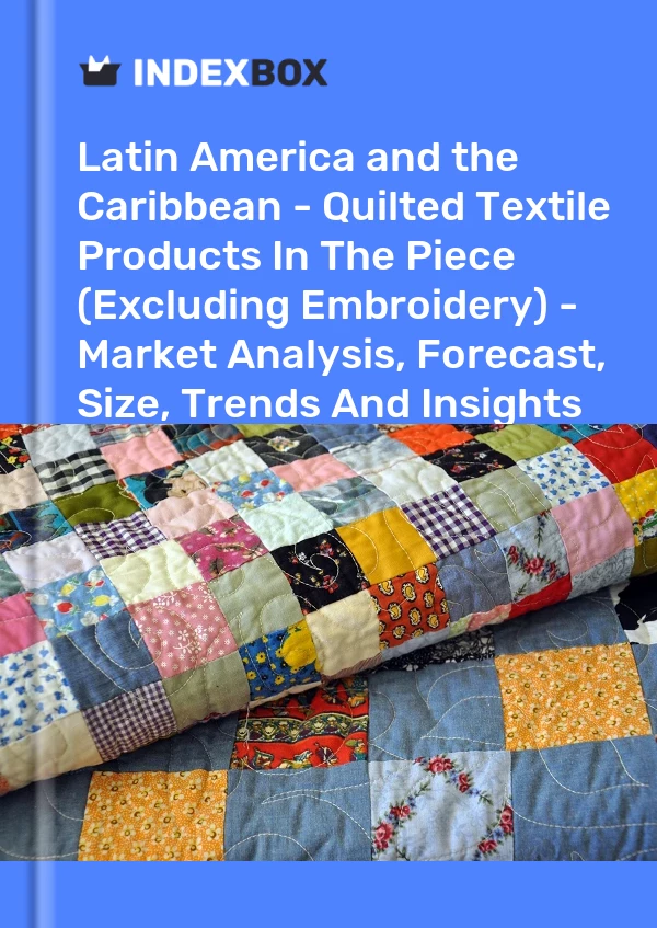 Report Latin America and the Caribbean - Quilted Textile Products in the Piece (Excluding Embroidery) - Market Analysis, Forecast, Size, Trends and Insights for 499$