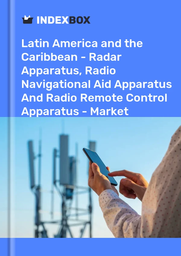 Report Latin America and the Caribbean - Radar Apparatus, Radio Navigational Aid Apparatus and Radio Remote Control Apparatus - Market Analysis, Forecast, Size, Trends and Insights for 499$