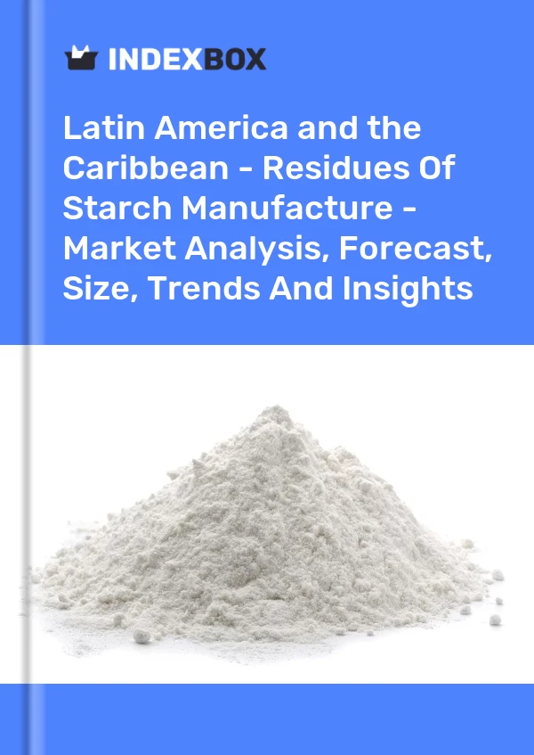 Report Latin America and the Caribbean - Residues of Starch Manufacture - Market Analysis, Forecast, Size, Trends and Insights for 499$