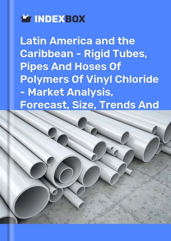 Report Latin America and the Caribbean - Rigid Tubes, Pipes and Hoses of Polymers of Vinyl Chloride - Market Analysis, Forecast, Size, Trends and Insights for 499$