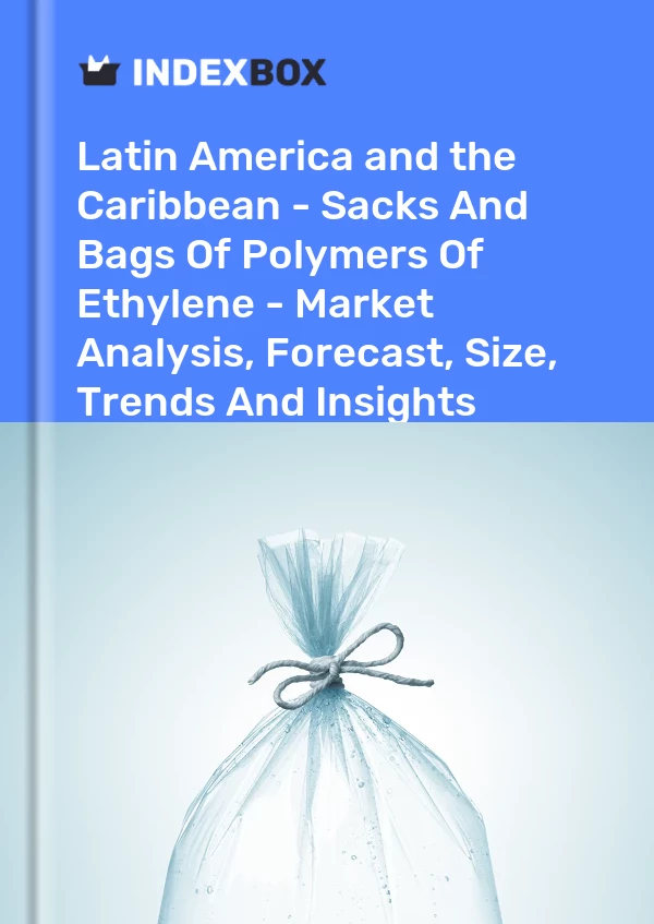Report Latin America and the Caribbean - Sacks and Bags of Polymers of Ethylene - Market Analysis, Forecast, Size, Trends and Insights for 499$