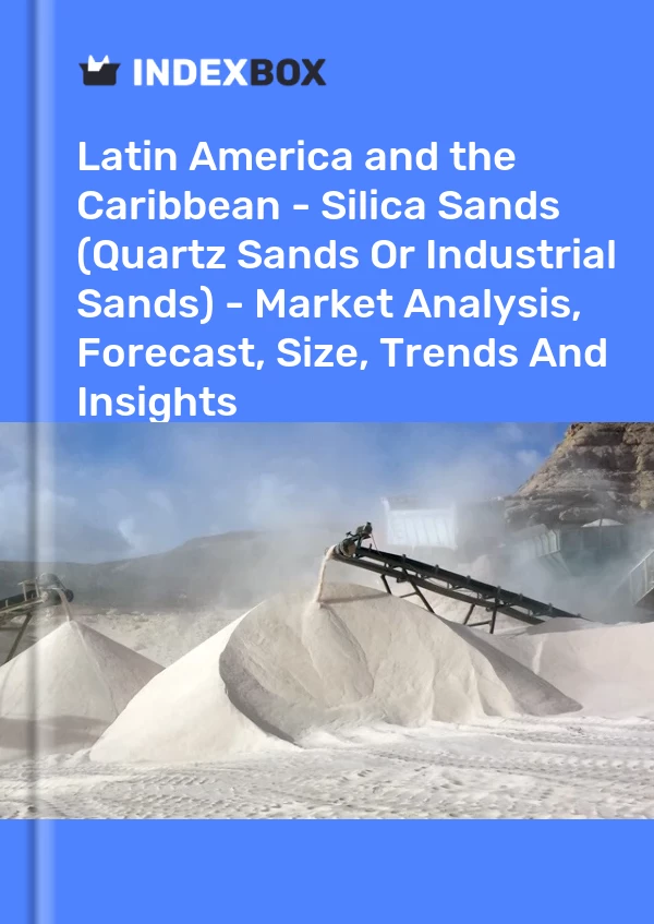 Report Latin America and the Caribbean - Silica Sands (Quartz Sands or Industrial Sands) - Market Analysis, Forecast, Size, Trends and Insights for 499$