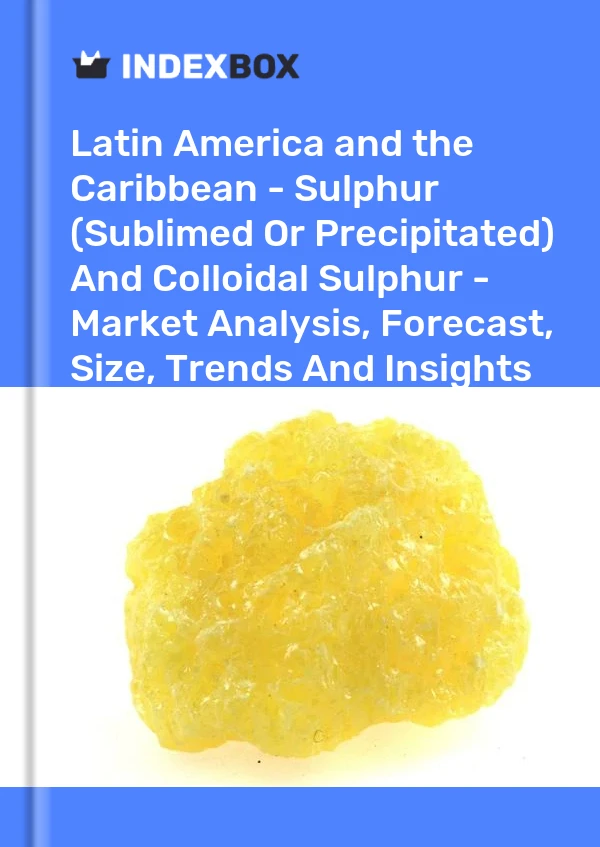 Report Latin America and the Caribbean - Sulphur (Sublimed or Precipitated) and Colloidal Sulphur - Market Analysis, Forecast, Size, Trends and Insights for 499$