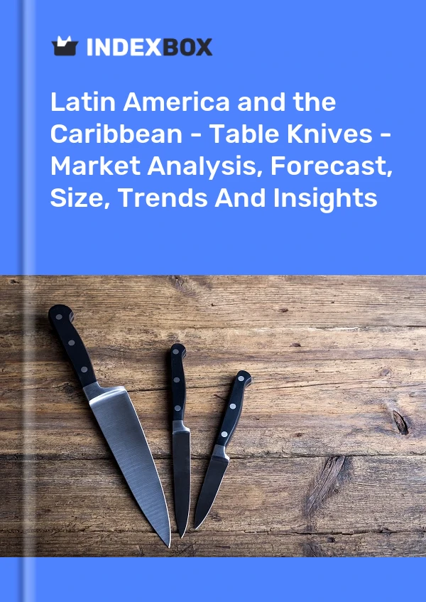 Report Latin America and the Caribbean - Table Knives - Market Analysis, Forecast, Size, Trends and Insights for 499$