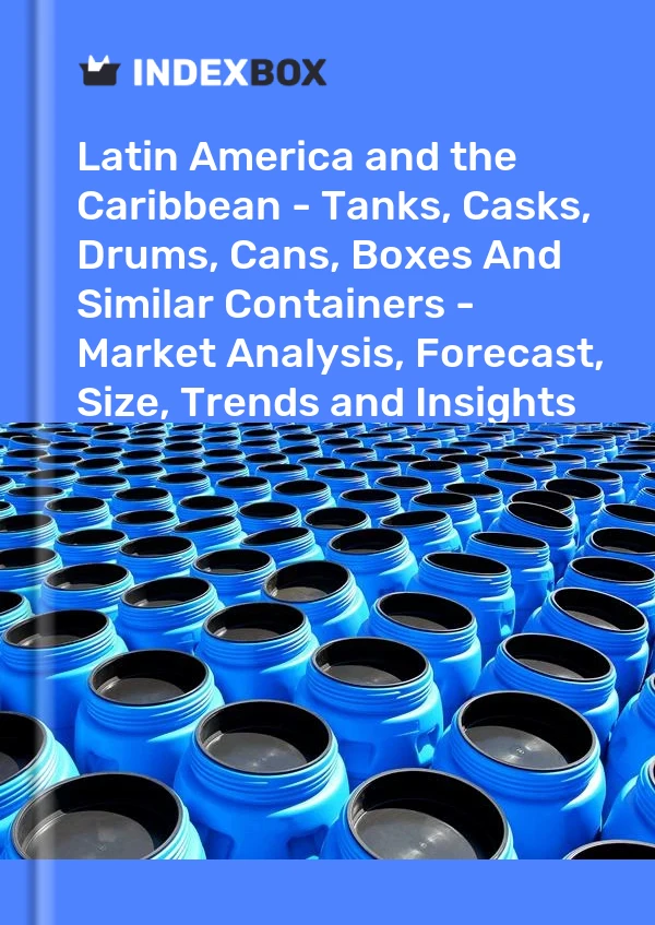 Report Latin America and the Caribbean - Tanks, Casks, Drums, Cans, Boxes and Similar Containers - Market Analysis, Forecast, Size, Trends and Insights for 499$