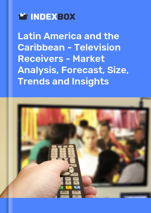 Report Latin America and the Caribbean - Television Receivers - Market Analysis, Forecast, Size, Trends and Insights for 499$