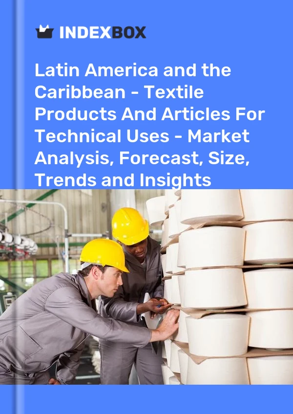 Report Latin America and the Caribbean - Textile Products and Articles for Technical Uses - Market Analysis, Forecast, Size, Trends and Insights for 499$