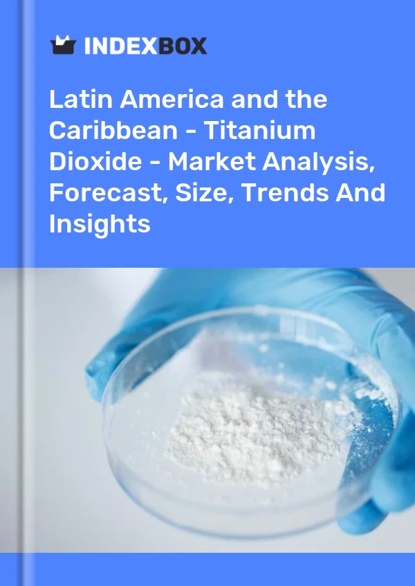 Report Latin America and the Caribbean - Titanium Dioxide - Market Analysis, Forecast, Size, Trends and Insights for 499$
