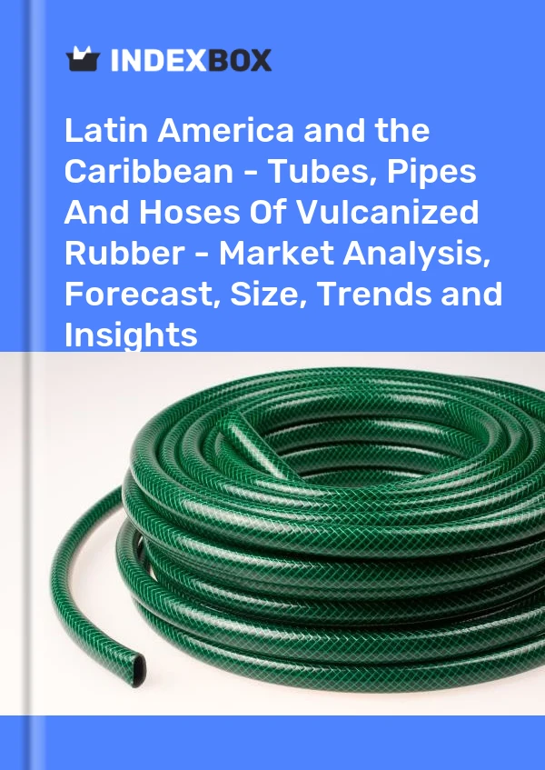 Report Latin America and the Caribbean - Tubes, Pipes and Hoses of Vulcanized Rubber - Market Analysis, Forecast, Size, Trends and Insights for 499$