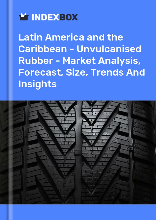 Report Latin America and the Caribbean - Unvulcanised Rubber - Market Analysis, Forecast, Size, Trends and Insights for 499$