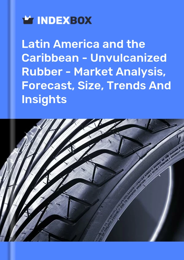 Report Latin America and the Caribbean - Unvulcanized Rubber - Market Analysis, Forecast, Size, Trends and Insights for 499$