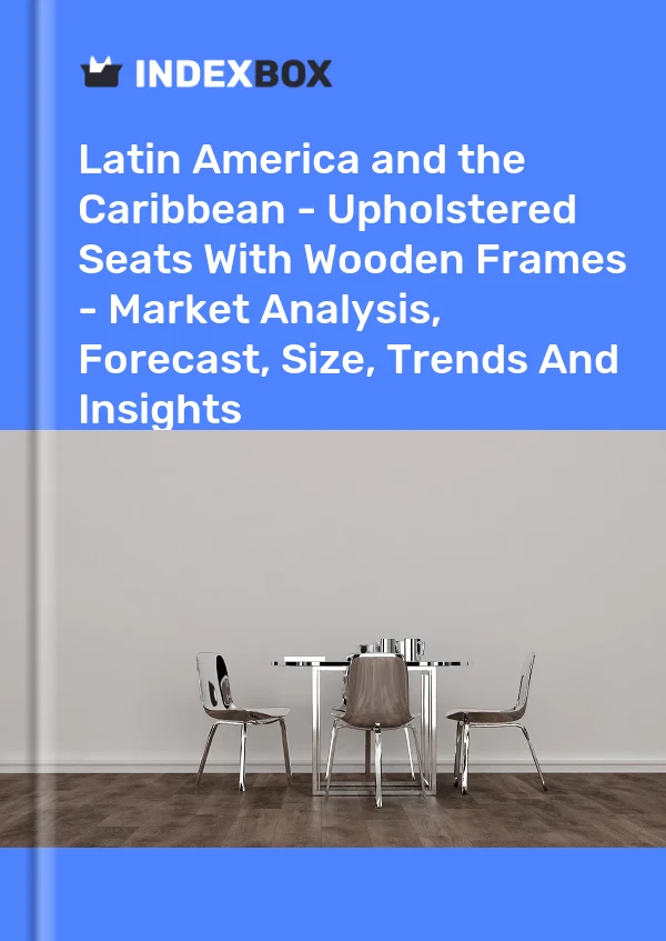 Report Latin America and the Caribbean - Upholstered Seats With Wooden Frames - Market Analysis, Forecast, Size, Trends and Insights for 499$