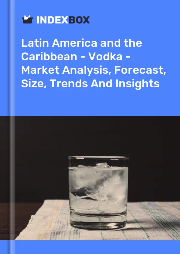 Report Latin America and the Caribbean - Vodka - Market Analysis, Forecast, Size, Trends and Insights for 499$