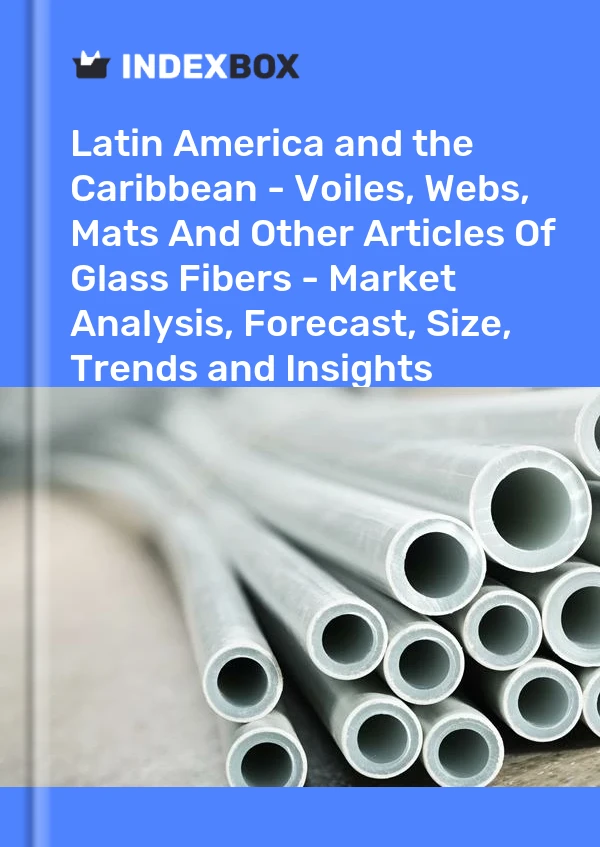 Report Latin America and the Caribbean - Voiles, Webs, Mats and Other Articles of Glass Fibers - Market Analysis, Forecast, Size, Trends and Insights for 499$