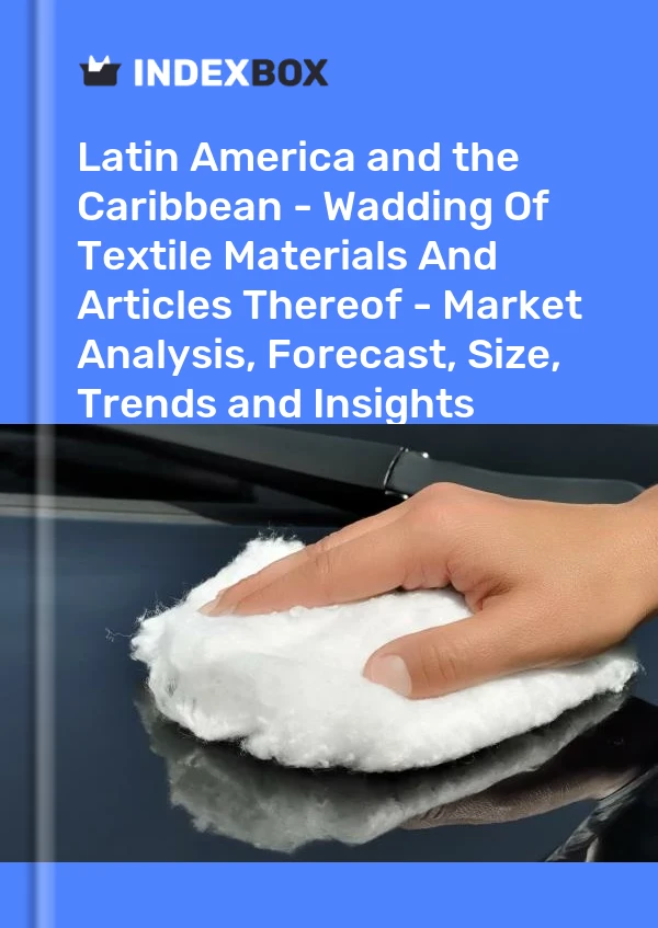 Report Latin America and the Caribbean - Wadding of Textile Materials and Articles Thereof - Market Analysis, Forecast, Size, Trends and Insights for 499$