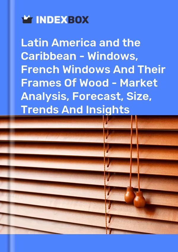 Report Latin America and the Caribbean - Windows, French Windows and Their Frames of Wood - Market Analysis, Forecast, Size, Trends and Insights for 499$