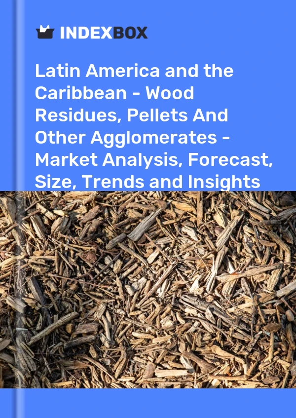 Report Latin America and the Caribbean - Wood Residues, Pellets and Other Agglomerates - Market Analysis, Forecast, Size, Trends and Insights for 499$