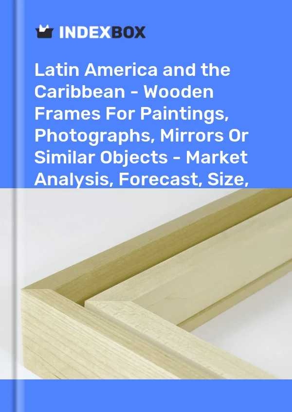Report Latin America and the Caribbean - Wooden Frames for Paintings, Photographs, Mirrors or Similar Objects - Market Analysis, Forecast, Size, Trends and Insights for 499$