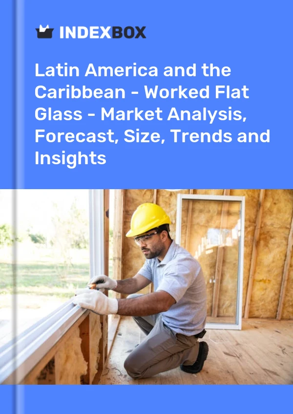 Report Latin America and the Caribbean - Worked Flat Glass - Market Analysis, Forecast, Size, Trends and Insights for 499$