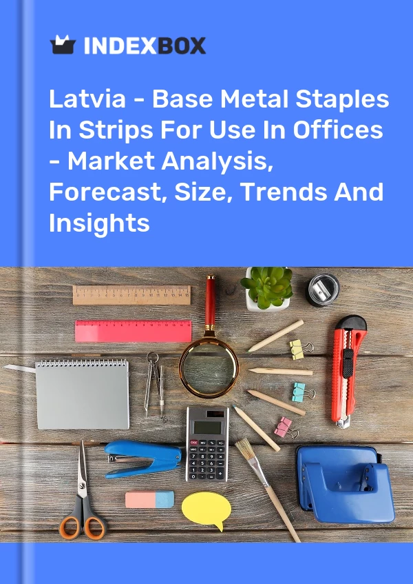 Latvia - Base Metal Staples In Strips For Use In Offices - Market Analysis, Forecast, Size, Trends And Insights
