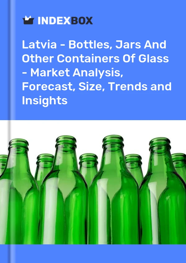 Latvia - Bottles, Jars And Other Containers Of Glass - Market Analysis, Forecast, Size, Trends and Insights