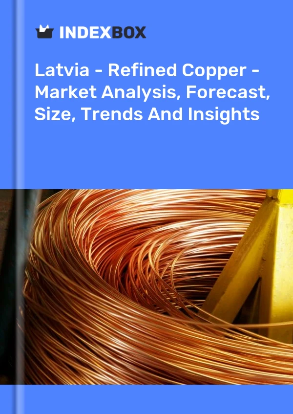 Latvia - Refined Copper - Market Analysis, Forecast, Size, Trends And Insights