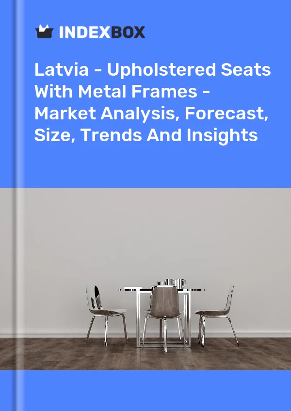 Latvia - Upholstered Seats With Metal Frames - Market Analysis, Forecast, Size, Trends And Insights