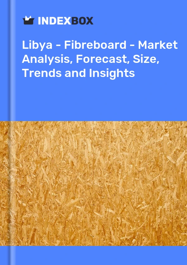 Report Libya - Fibreboard - Market Analysis, Forecast, Size, Trends and Insights for 499$