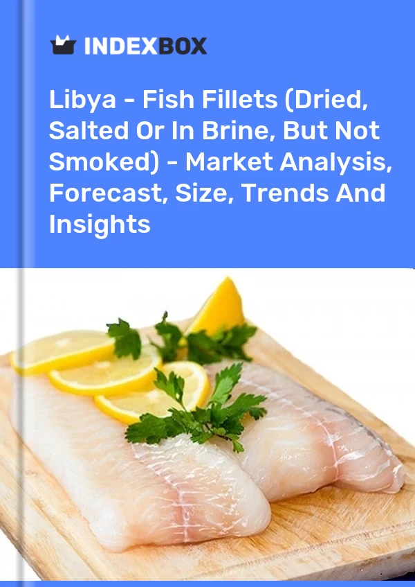 Report Libya - Fish Fillets (Dried, Salted or in Brine, But not Smoked) - Market Analysis, Forecast, Size, Trends and Insights for 499$