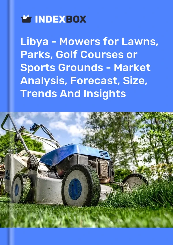Libya - Mowers for Lawns, Parks, Golf Courses or Sports Grounds - Market Analysis, Forecast, Size, Trends And Insights