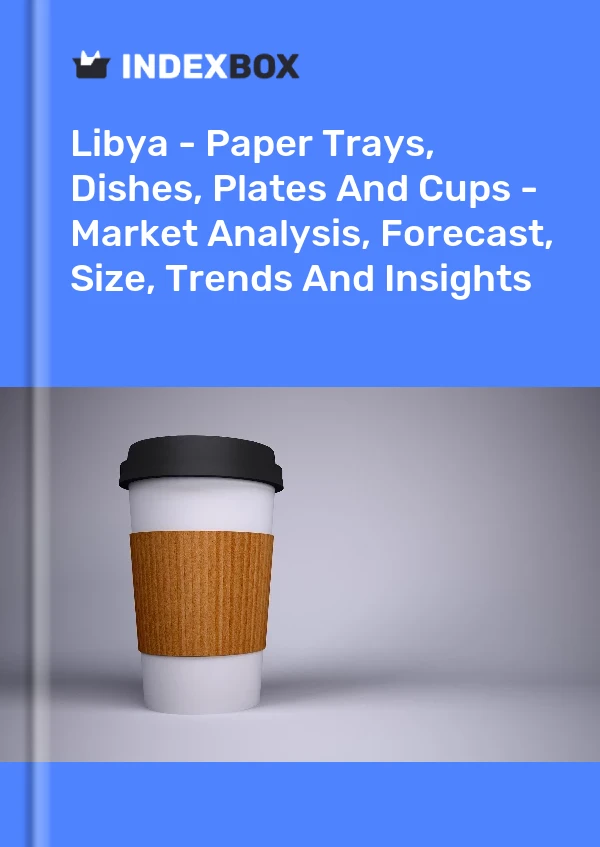 Libya - Paper Trays, Dishes, Plates And Cups - Market Analysis, Forecast, Size, Trends And Insights