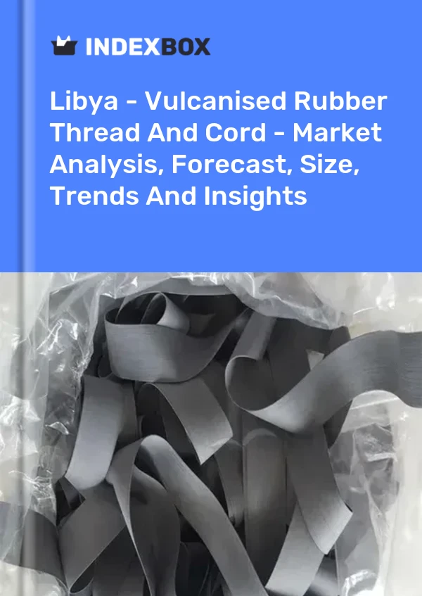 Libya - Vulcanised Rubber Thread And Cord - Market Analysis, Forecast, Size, Trends And Insights