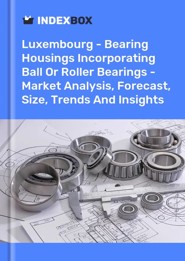 Luxembourg - Bearing Housings Incorporating Ball Or Roller Bearings - Market Analysis, Forecast, Size, Trends And Insights
