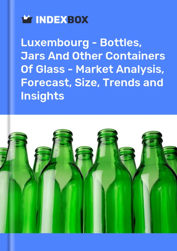Luxembourg - Bottles, Jars And Other Containers Of Glass - Market Analysis, Forecast, Size, Trends and Insights
