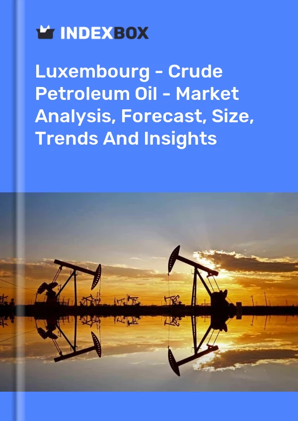 Luxembourg - Crude Petroleum Oil - Market Analysis, Forecast, Size, Trends And Insights