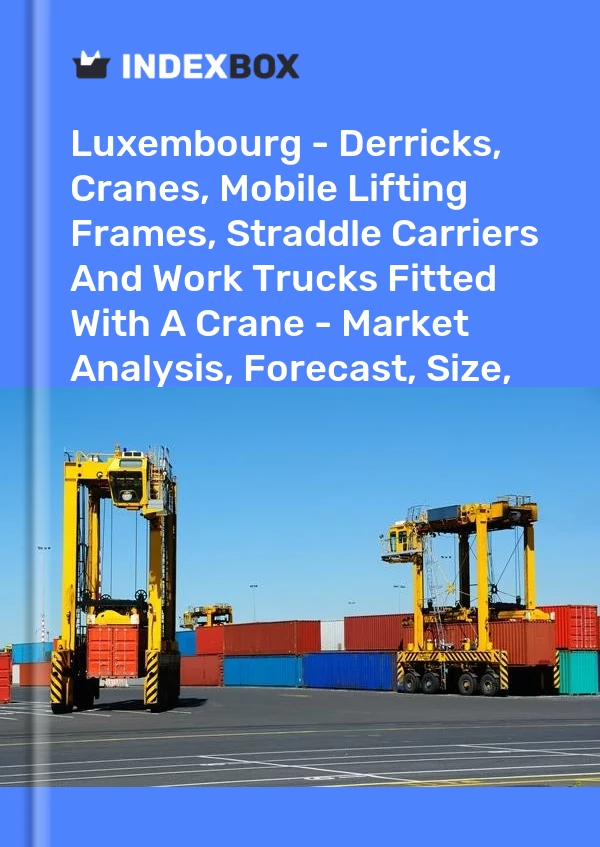 Luxembourg - Derricks, Cranes, Mobile Lifting Frames, Straddle Carriers And Work Trucks Fitted With A Crane - Market Analysis, Forecast, Size, Trends and Insights