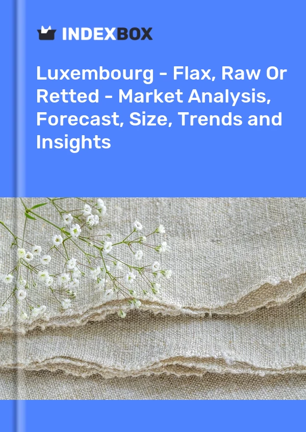Luxembourg - Flax, Raw Or Retted - Market Analysis, Forecast, Size, Trends and Insights